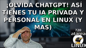 720 - ¡Olvida ChatGPT! Así tienes tu IA privada y personal en Linux